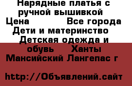 Нарядные платья с ручной вышивкой › Цена ­ 2 000 - Все города Дети и материнство » Детская одежда и обувь   . Ханты-Мансийский,Лангепас г.